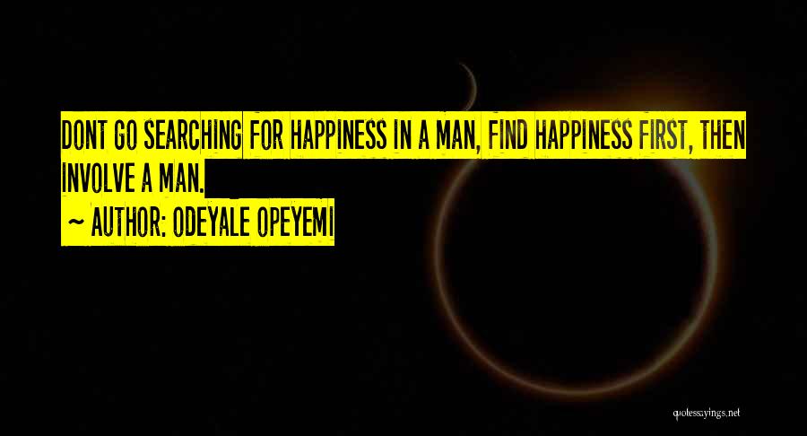 Odeyale Opeyemi Quotes: Dont Go Searching For Happiness In A Man, Find Happiness First, Then Involve A Man.