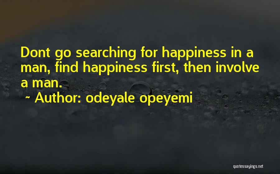 Odeyale Opeyemi Quotes: Dont Go Searching For Happiness In A Man, Find Happiness First, Then Involve A Man.