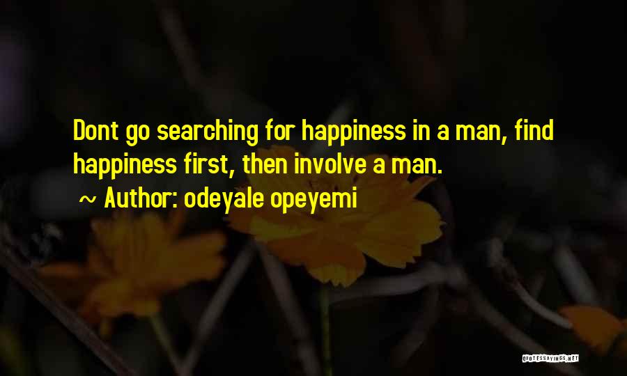 Odeyale Opeyemi Quotes: Dont Go Searching For Happiness In A Man, Find Happiness First, Then Involve A Man.