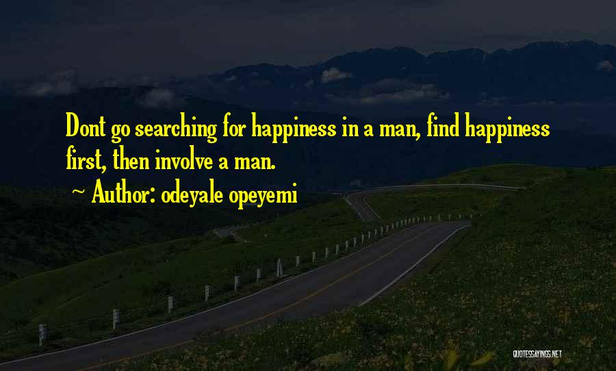 Odeyale Opeyemi Quotes: Dont Go Searching For Happiness In A Man, Find Happiness First, Then Involve A Man.