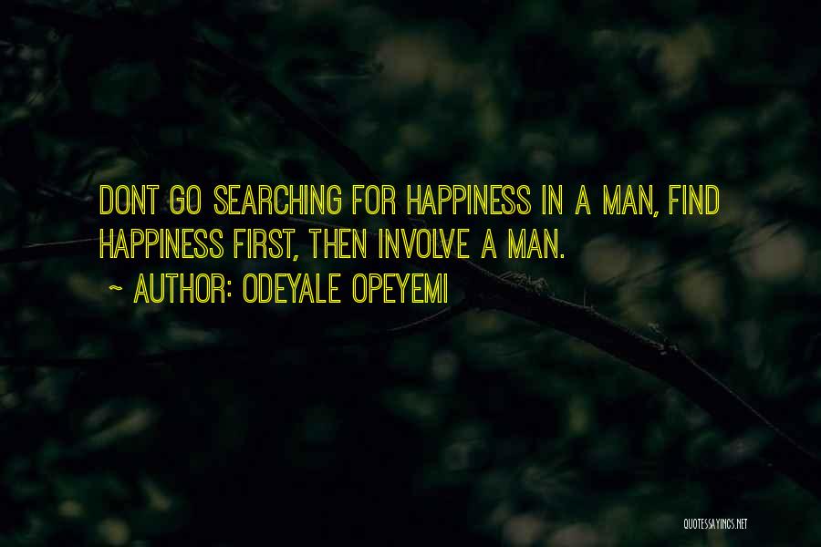 Odeyale Opeyemi Quotes: Dont Go Searching For Happiness In A Man, Find Happiness First, Then Involve A Man.