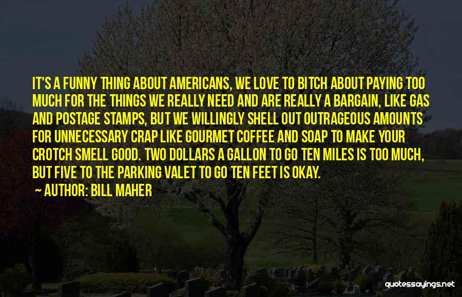 Bill Maher Quotes: It's A Funny Thing About Americans, We Love To Bitch About Paying Too Much For The Things We Really Need