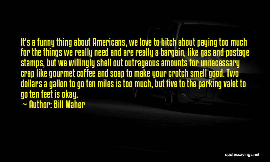 Bill Maher Quotes: It's A Funny Thing About Americans, We Love To Bitch About Paying Too Much For The Things We Really Need