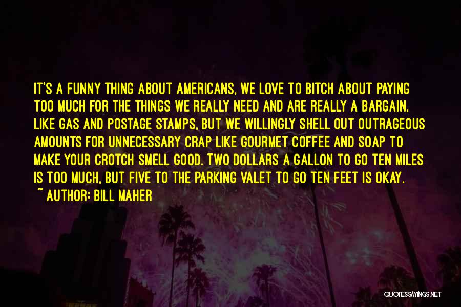 Bill Maher Quotes: It's A Funny Thing About Americans, We Love To Bitch About Paying Too Much For The Things We Really Need