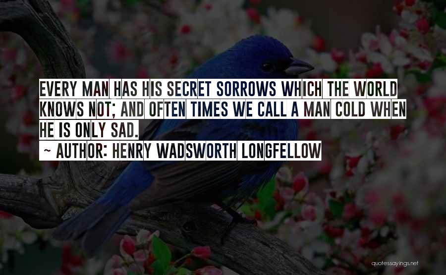 Henry Wadsworth Longfellow Quotes: Every Man Has His Secret Sorrows Which The World Knows Not; And Often Times We Call A Man Cold When