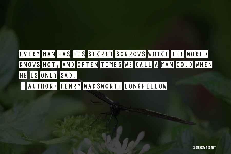 Henry Wadsworth Longfellow Quotes: Every Man Has His Secret Sorrows Which The World Knows Not; And Often Times We Call A Man Cold When