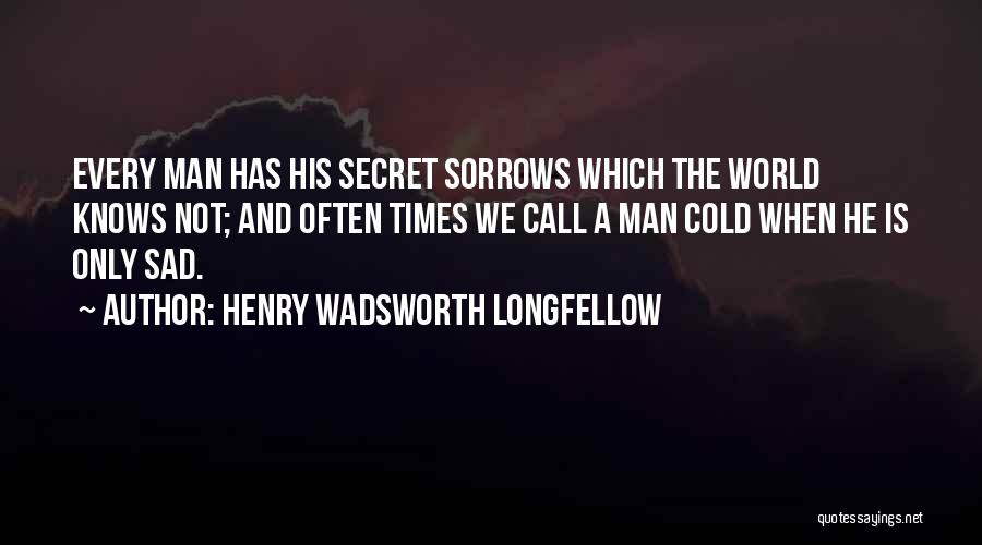 Henry Wadsworth Longfellow Quotes: Every Man Has His Secret Sorrows Which The World Knows Not; And Often Times We Call A Man Cold When