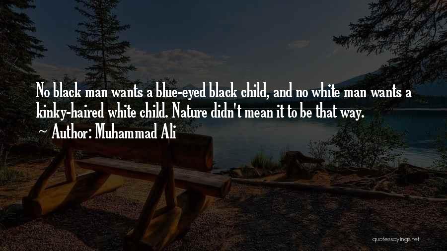 Muhammad Ali Quotes: No Black Man Wants A Blue-eyed Black Child, And No White Man Wants A Kinky-haired White Child. Nature Didn't Mean