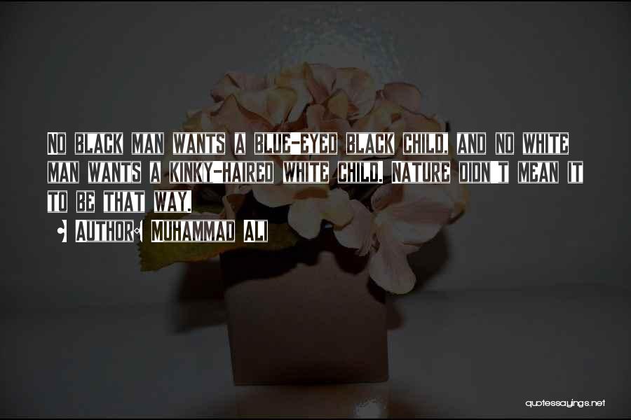 Muhammad Ali Quotes: No Black Man Wants A Blue-eyed Black Child, And No White Man Wants A Kinky-haired White Child. Nature Didn't Mean