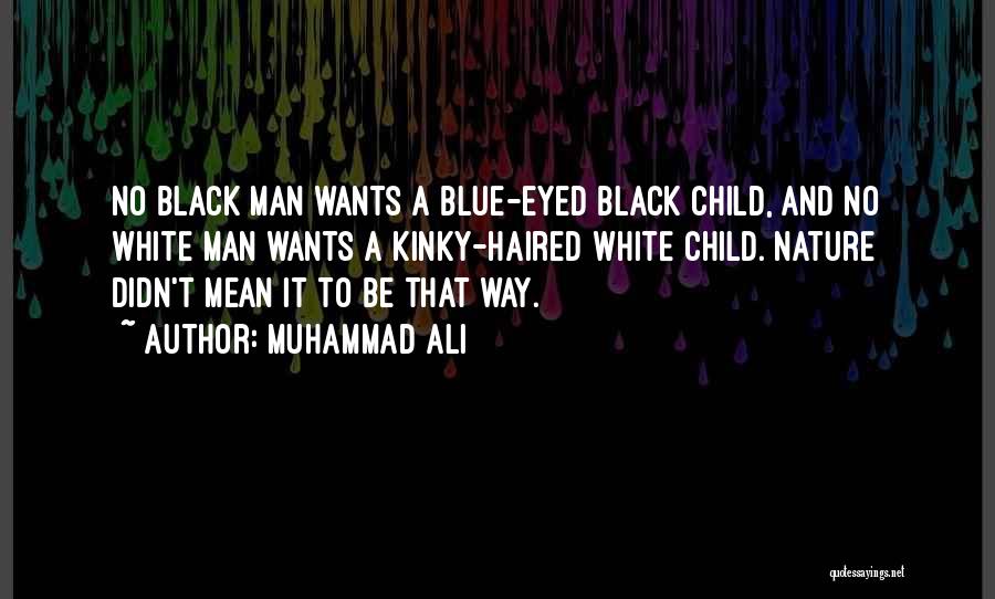 Muhammad Ali Quotes: No Black Man Wants A Blue-eyed Black Child, And No White Man Wants A Kinky-haired White Child. Nature Didn't Mean