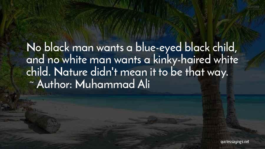 Muhammad Ali Quotes: No Black Man Wants A Blue-eyed Black Child, And No White Man Wants A Kinky-haired White Child. Nature Didn't Mean