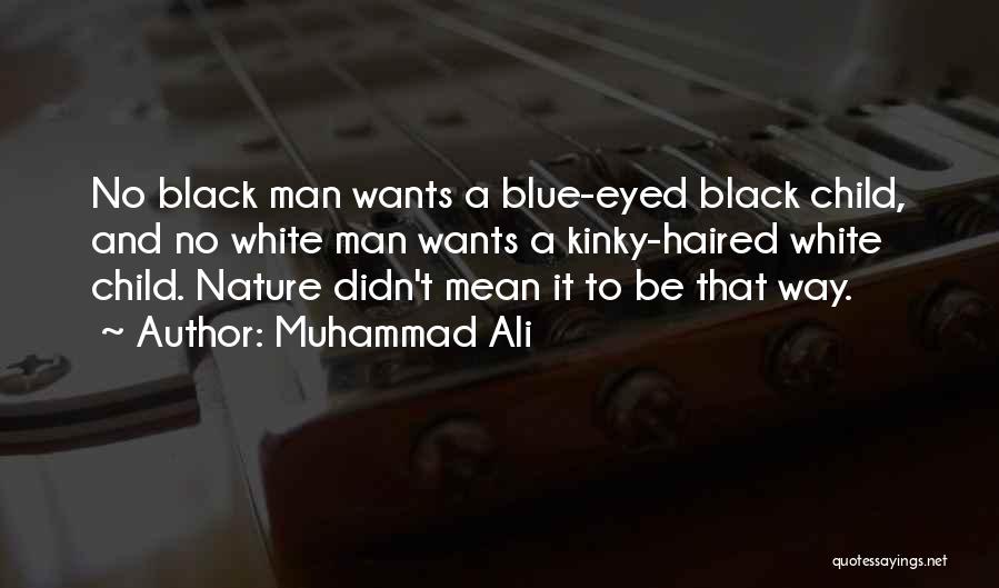 Muhammad Ali Quotes: No Black Man Wants A Blue-eyed Black Child, And No White Man Wants A Kinky-haired White Child. Nature Didn't Mean