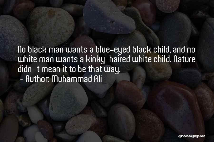 Muhammad Ali Quotes: No Black Man Wants A Blue-eyed Black Child, And No White Man Wants A Kinky-haired White Child. Nature Didn't Mean