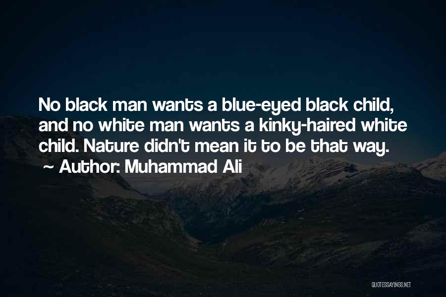 Muhammad Ali Quotes: No Black Man Wants A Blue-eyed Black Child, And No White Man Wants A Kinky-haired White Child. Nature Didn't Mean