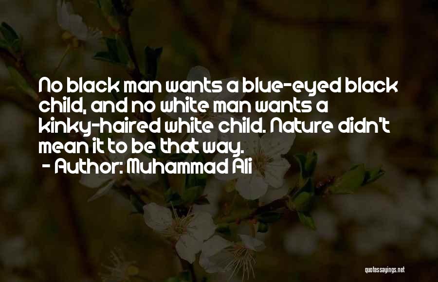 Muhammad Ali Quotes: No Black Man Wants A Blue-eyed Black Child, And No White Man Wants A Kinky-haired White Child. Nature Didn't Mean