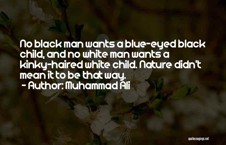 Muhammad Ali Quotes: No Black Man Wants A Blue-eyed Black Child, And No White Man Wants A Kinky-haired White Child. Nature Didn't Mean