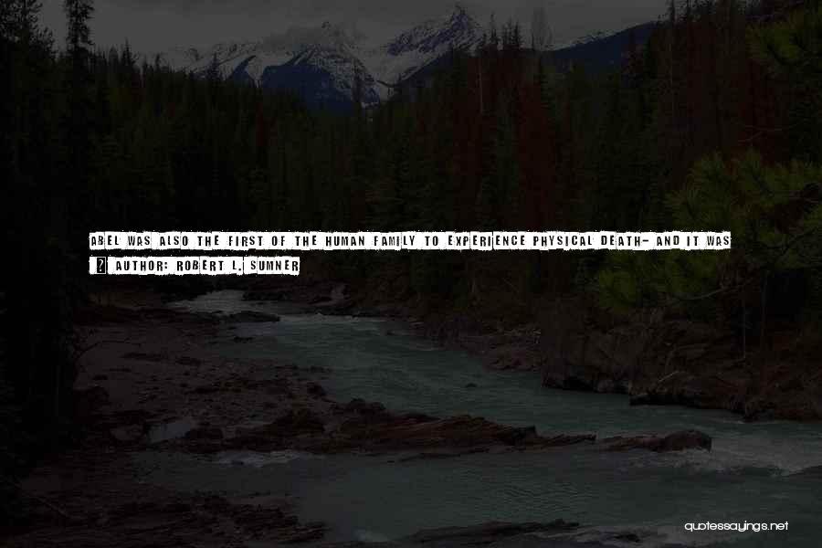 Robert L. Sumner Quotes: Abel Was Also The First Of The Human Family To Experience Physical Death- And It Was Through Murder! He Suffered