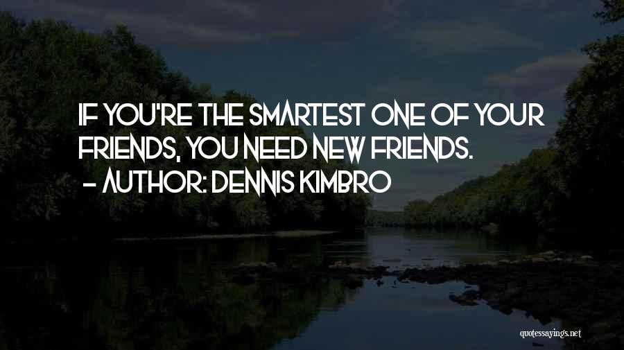 Dennis Kimbro Quotes: If You're The Smartest One Of Your Friends, You Need New Friends.