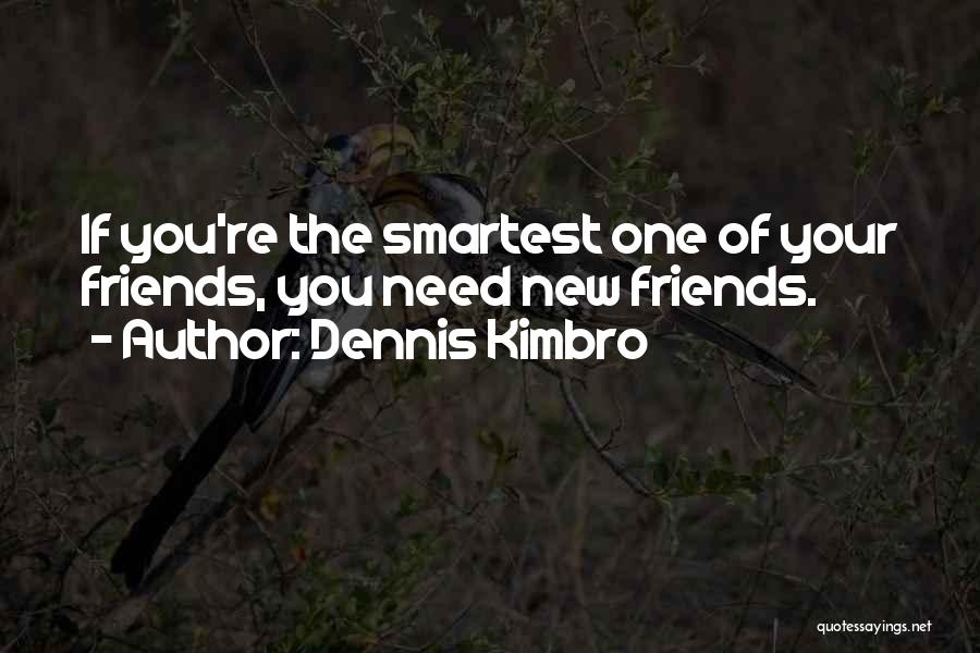 Dennis Kimbro Quotes: If You're The Smartest One Of Your Friends, You Need New Friends.