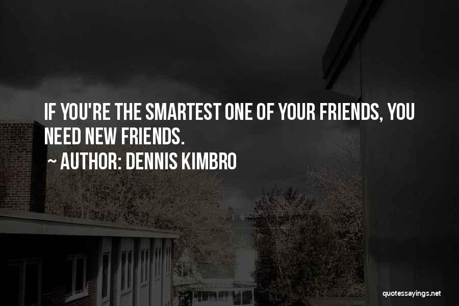 Dennis Kimbro Quotes: If You're The Smartest One Of Your Friends, You Need New Friends.