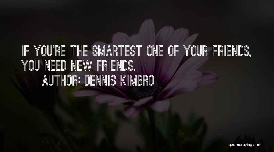 Dennis Kimbro Quotes: If You're The Smartest One Of Your Friends, You Need New Friends.