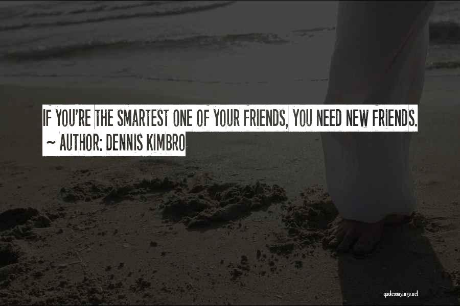 Dennis Kimbro Quotes: If You're The Smartest One Of Your Friends, You Need New Friends.