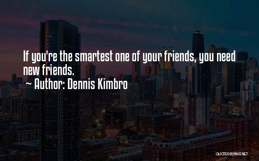 Dennis Kimbro Quotes: If You're The Smartest One Of Your Friends, You Need New Friends.