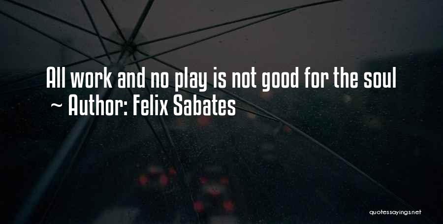 Felix Sabates Quotes: All Work And No Play Is Not Good For The Soul