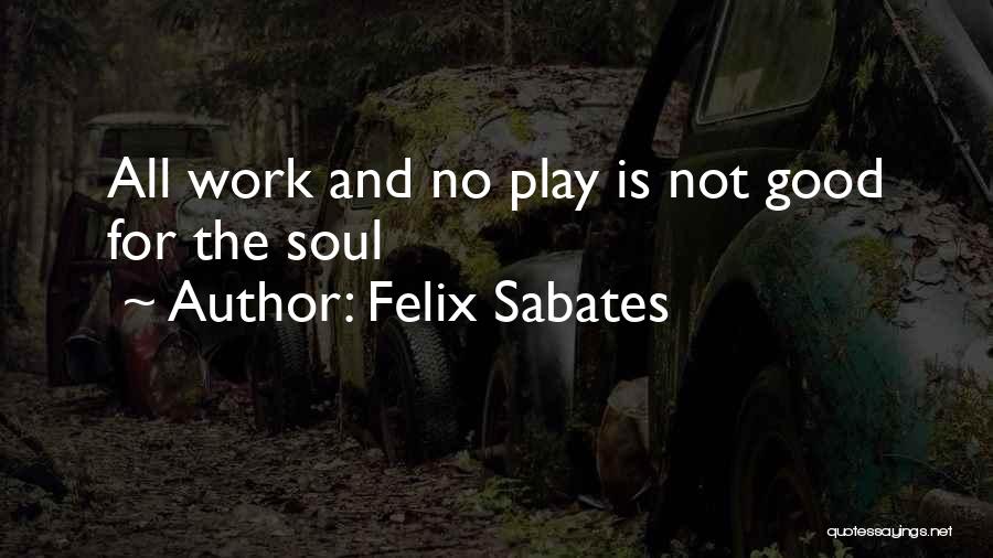 Felix Sabates Quotes: All Work And No Play Is Not Good For The Soul