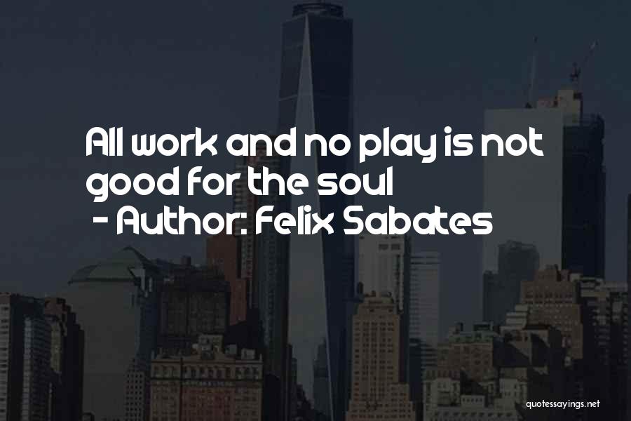 Felix Sabates Quotes: All Work And No Play Is Not Good For The Soul