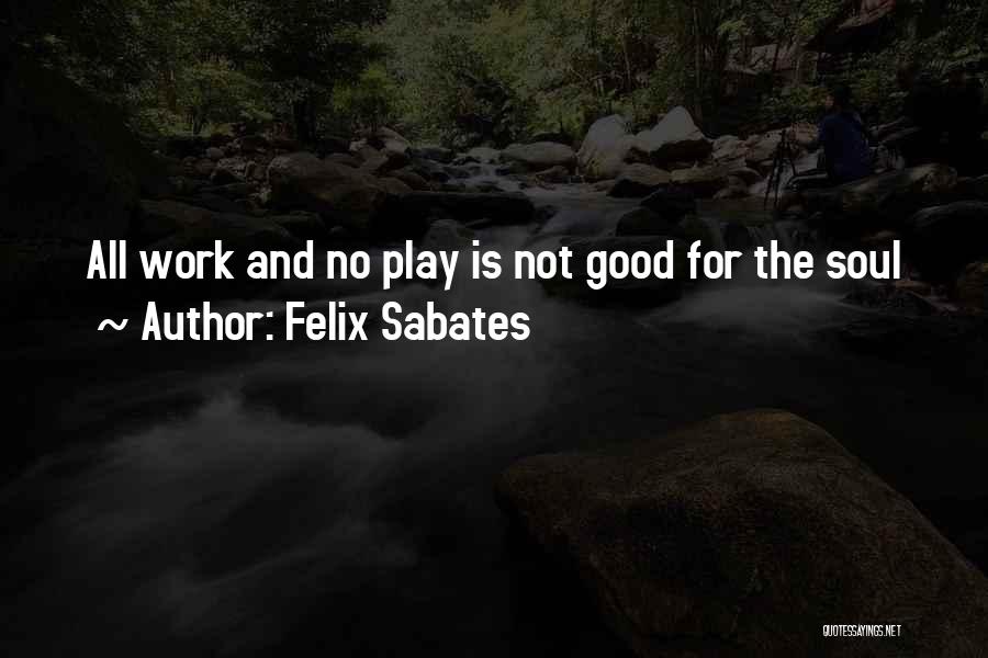 Felix Sabates Quotes: All Work And No Play Is Not Good For The Soul
