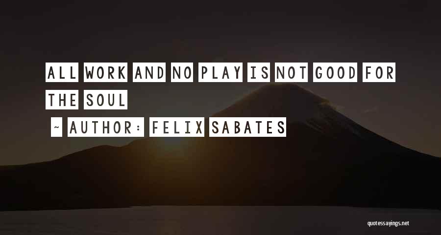 Felix Sabates Quotes: All Work And No Play Is Not Good For The Soul