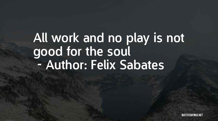 Felix Sabates Quotes: All Work And No Play Is Not Good For The Soul