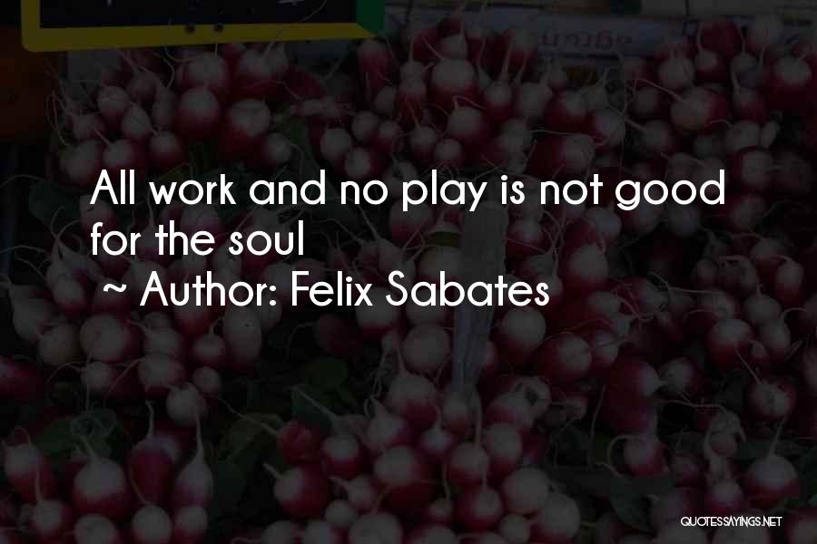 Felix Sabates Quotes: All Work And No Play Is Not Good For The Soul