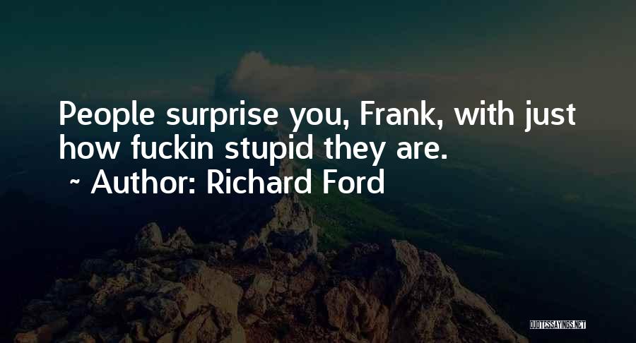 Richard Ford Quotes: People Surprise You, Frank, With Just How Fuckin Stupid They Are.