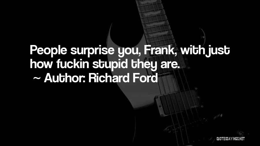 Richard Ford Quotes: People Surprise You, Frank, With Just How Fuckin Stupid They Are.