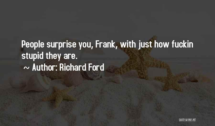 Richard Ford Quotes: People Surprise You, Frank, With Just How Fuckin Stupid They Are.