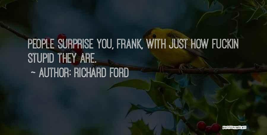 Richard Ford Quotes: People Surprise You, Frank, With Just How Fuckin Stupid They Are.