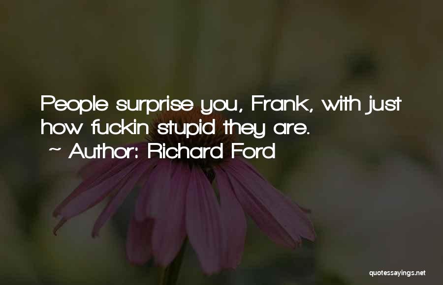Richard Ford Quotes: People Surprise You, Frank, With Just How Fuckin Stupid They Are.