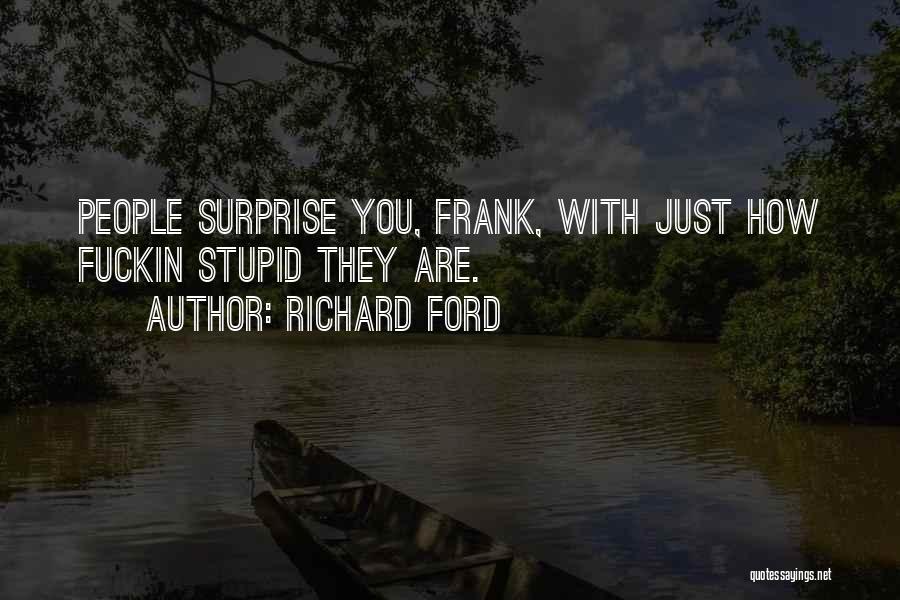 Richard Ford Quotes: People Surprise You, Frank, With Just How Fuckin Stupid They Are.