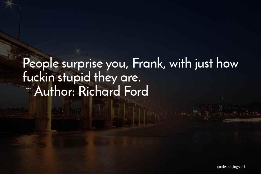 Richard Ford Quotes: People Surprise You, Frank, With Just How Fuckin Stupid They Are.