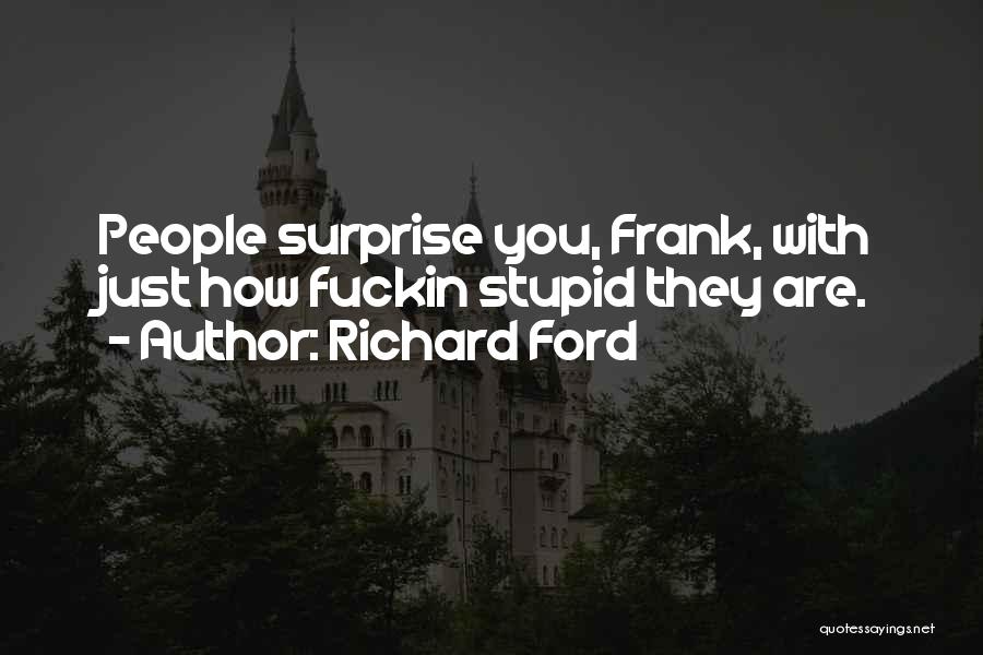 Richard Ford Quotes: People Surprise You, Frank, With Just How Fuckin Stupid They Are.