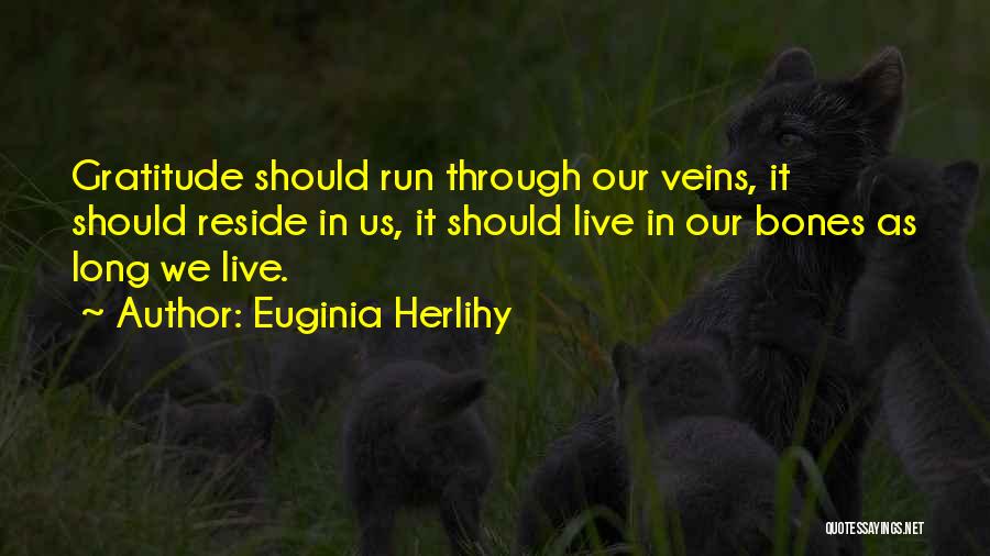 Euginia Herlihy Quotes: Gratitude Should Run Through Our Veins, It Should Reside In Us, It Should Live In Our Bones As Long We