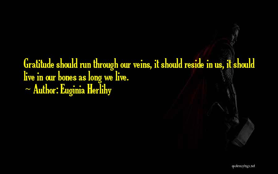 Euginia Herlihy Quotes: Gratitude Should Run Through Our Veins, It Should Reside In Us, It Should Live In Our Bones As Long We