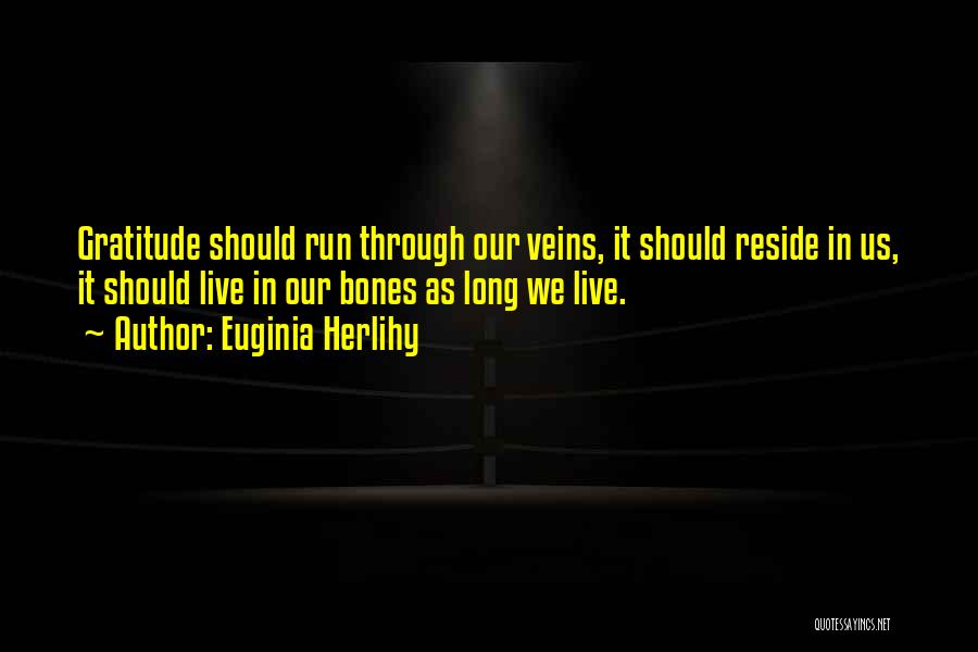 Euginia Herlihy Quotes: Gratitude Should Run Through Our Veins, It Should Reside In Us, It Should Live In Our Bones As Long We