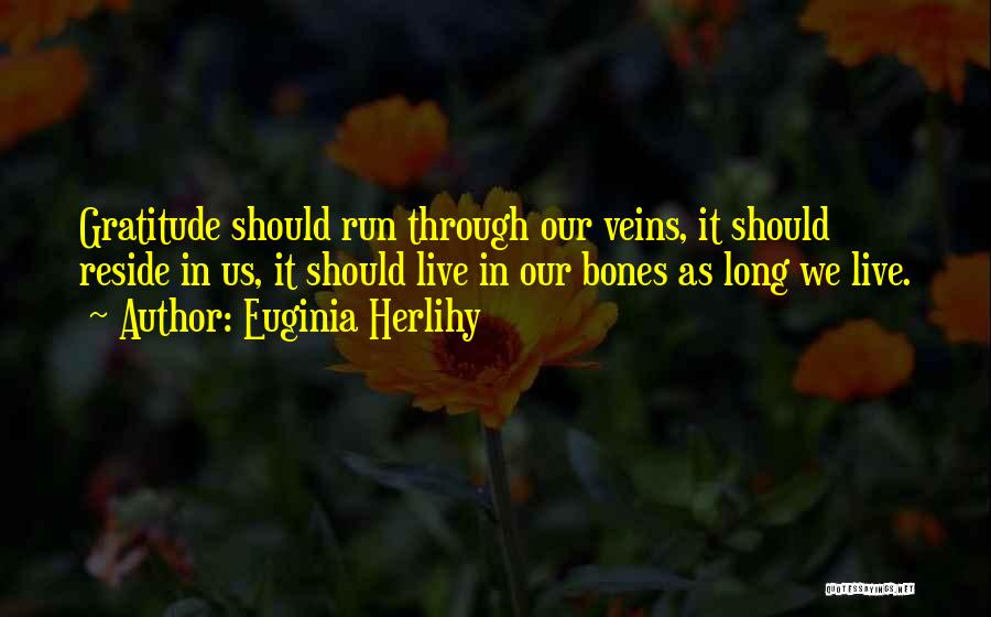 Euginia Herlihy Quotes: Gratitude Should Run Through Our Veins, It Should Reside In Us, It Should Live In Our Bones As Long We
