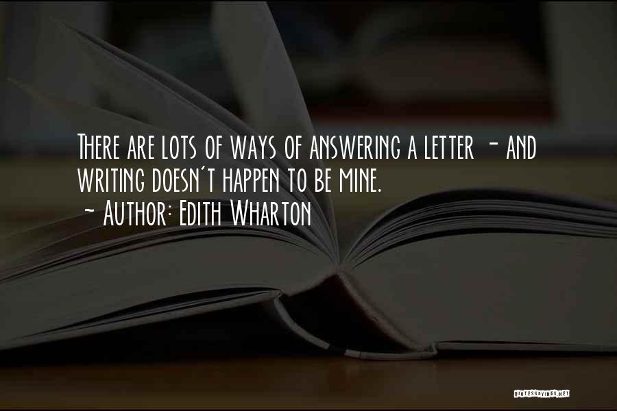 Edith Wharton Quotes: There Are Lots Of Ways Of Answering A Letter - And Writing Doesn't Happen To Be Mine.