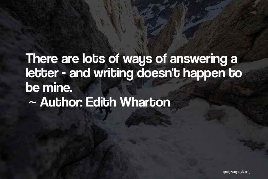 Edith Wharton Quotes: There Are Lots Of Ways Of Answering A Letter - And Writing Doesn't Happen To Be Mine.