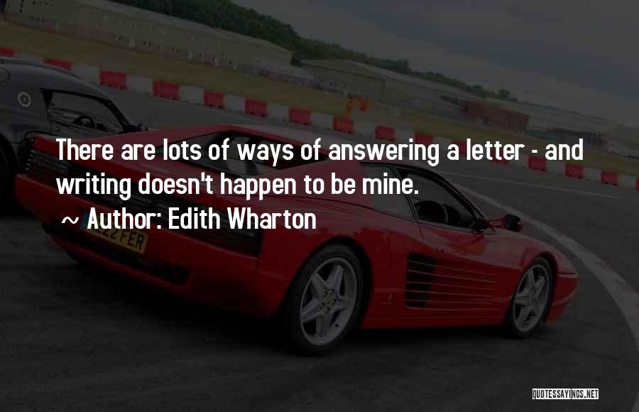 Edith Wharton Quotes: There Are Lots Of Ways Of Answering A Letter - And Writing Doesn't Happen To Be Mine.