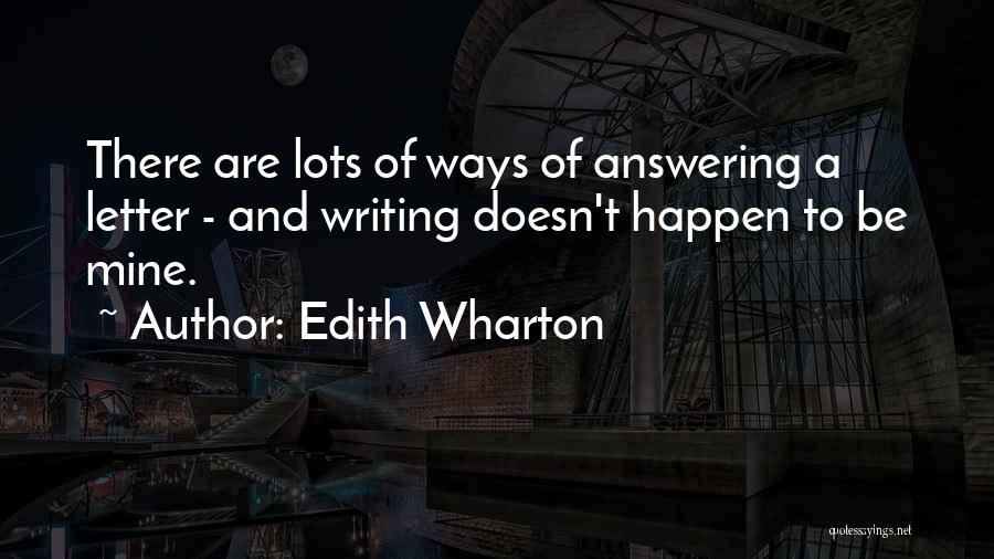 Edith Wharton Quotes: There Are Lots Of Ways Of Answering A Letter - And Writing Doesn't Happen To Be Mine.
